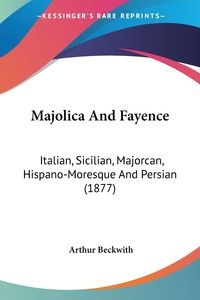 Obrazek Majolica And Fayence Italian, Sicilian, Majorcan, Hispano-Moresque And Persian (1877)