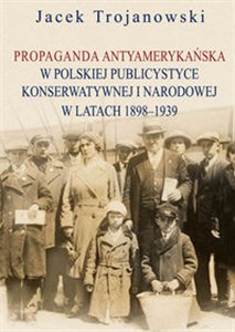 Picture of Propaganda antyamerykańska w polskiej publicystyce konserwatywnej i narodowej w latach 1898-1939