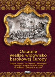 Picture of Ostatnie wielkie widowisko barokowej Europy Polskie relacje z uroczystości weselnych Fryderyka Augusta