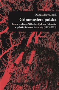 Obrazek Grimmosfera polska. Baśnie ze zbioru Wilhelma i Jakuba Grimmów w polskiej kulturze literackiej (1865-2015)