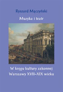 Picture of Muzyka i teatr W kręgu kultury zakonnej Warszawy XVII–XIX wieku