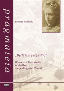 Obrazek Będziemy działać Wincenta Tarnawska w służbie niepodleglości Polski