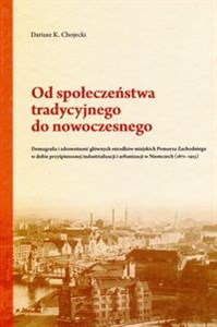 Obrazek Od społeczeństwa tradycyjnego do nowoczesnego Demografia i zdrowotność głównych ośrodków miejskich Pomorza Zachodniego w dobie przyśpieszonej industrializacji i urbanizacji w Niemczech (1871-1913)