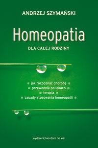 Obrazek Homeopatia dla całej rodziny Jak rozpoznać chorobę. Przewodnik po lekach. Terapia. Zasady stosowania homeopatii