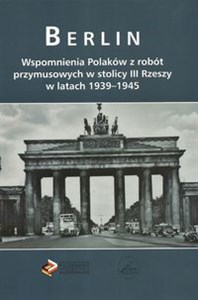 Obrazek Berlin Wspomnienia Polaków z robót przymusowych w stolicy III Rzeszy w latach 1939-1945