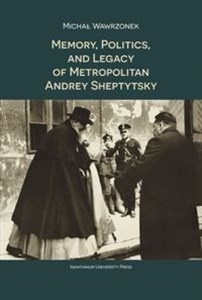 Picture of Memory Politics and Legacy of Metropolitan Andrey Sheptytsky