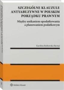 Obrazek Szczególne klauzule antyabuzywne w polskim porządku prawnym Między unikaniem opodatkowania a planowaniem podatkowym