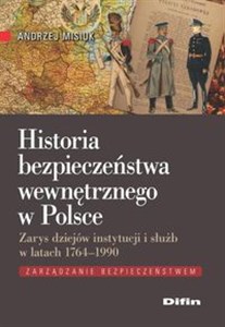Obrazek Historia bezpieczeństwa wewnętrznego w Polsce Zarys dziejów instytucji i służb w latach 1764-1990