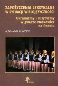 Obrazek Zapożyczenia leksykalne w sytuacji wielojęzyczności Ukrainizmy i rusycyzmy w gwarze Maćkowiec na Podolu