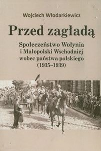 Obrazek Przed zagładą Spoleczeństwo Wołynia i Małopolski Wschodniej wobec państwa polskiego (1935-1939)