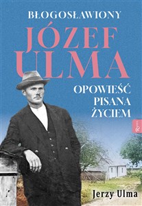 Obrazek Błogosławiony Józef Ulma Opowieść pisana życiem, O moim wujku „Ulmanie” słów kilka…