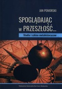 Obrazek Spoglądając w przeszłość… Studia i szkice metahistoryczne