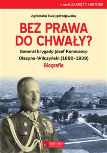 Picture of Bez prawa do chwały? Generał brygady Józef Konstanty Olszyna-Wilczyński (1890–1939)