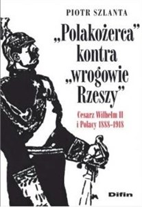 Obrazek Polakożerca kontra wrogowie Rzeszy Cesarz Wilhelm II i Polacy 1888-1918