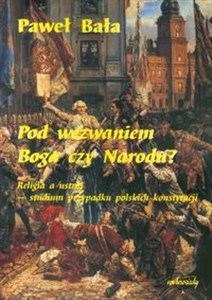 Picture of Pod wezwaniem Boga czy Narodu? Religia a ustrój - studium przypadku polskich konstytucji