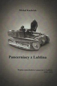 Obrazek Pancerniacy z Lublina Wojska samochodowe i pancerne w Lublinie 1918-1939