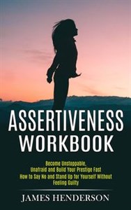 Picture of Assertiveness Workbook Become Unstoppable, Unafraid and Build Your Prestige Fast (How to Say No and Stand Up for Yourself Without Feeling Guilty)