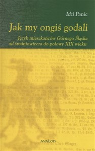 Picture of Jak my ongiś godali Język mieszkańców Górnego Śląska od średniowiecza do połowy XIX wieku