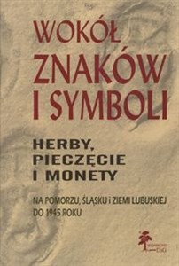 Obrazek Wokół znaków i symboli herby pieczęcie i monety na Pomorzu, Śląsku i Ziemi Lubuskiej do 1945 roku