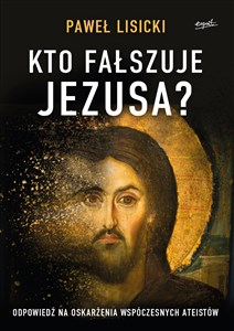 Obrazek Kto fałszuje Jezusa? Odpowiedź na oskarżenia współczesnych ateistów