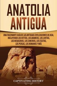 Picture of Anatolia Antigua Una Fascinante Guía de las Antiguas Civilizaciones de Asia, Incluyendo los hititas, los arameos, los luvitas, los neoasirios, los cimerios, los escitas, los persas, los romanos y más