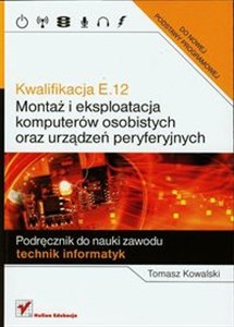 Obrazek Kwalifikacja E.12 Montaż i eksploatacja komputerów osobistych oraz urządzeń peryferyjnych Podręcznik do nauki zawodu technik informatyk
