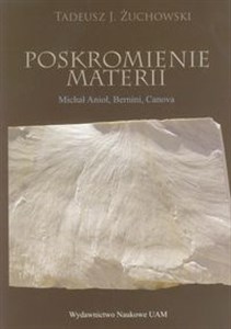 Picture of Poskromienie materii Nowożytne zmagania rzeźbiarzy z marmurem kararyjskim Michał Anioł, Bernini, Canova