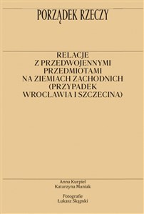 Obrazek Porządek rzeczy Relacje z przedwojennymi przedmiotami na ziemiach zachodnich (przypadek Wrocławia i Szczecina)