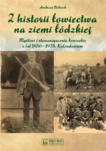 Picture of Z historii łowiectwa na ziemi łódzkiej Myśli i stowarzyszenia łowieckie z lat 1850-1975 Kalendarium