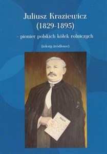 Picture of Juliusz Kraziewicz (1829-1895) - pionier polskich kółek rolniczych Teksty źródłowe