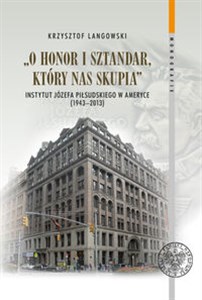 Picture of O honor i sztandar, który nas skupia Instytut Józefa Piłsudskiego w Ameryce (1943–2013)