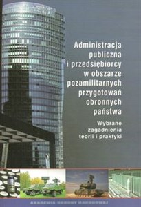 Picture of Administracja publiczna i przedsiębiorcy w obszarze pozamilitarnych przygotowań obronnych państwa Wybrane zagadnienia teorii i praktyki