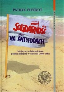 Obrazek Solidarność na Antypodach Inicjatywy solidarnościowe polskiej diaspory w Australii (1980-1989)