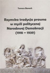 Obrazek Rzymska tradycja prawna w myśli politycznej Narodowej Demokracji (1918-1939)