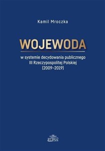 Picture of Wojewoda w systemie decydowania publicznego III Rzeczypospolitej Polskiej (2009-2019)