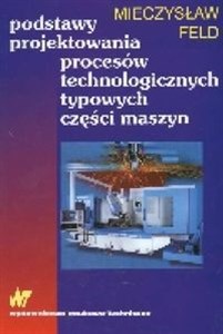 Obrazek Podstawy projektowania procesów technologicznych typowych części maszyn