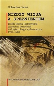 Picture of Między wizją a spełnieniem Profile ideowe i artystyczne czasopism literackich w drugim obiegu wydawniczym 1982-1989