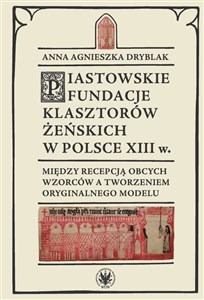 Picture of Piastowskie fundacje klasztorów żeńskich w Polsce XIII w. Między recepcją obcych wzorców