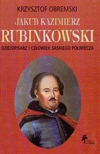 Obrazek Jakub Kazimierz Rubinkowski Dziejopisarz i człowiek saskiego półwiecza