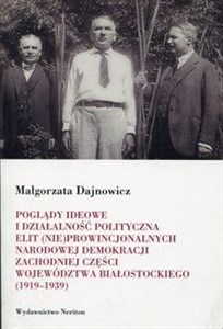 Obrazek Poglądy ideowe i działalność polityczna elit (nie)prowincjonalnych Narodowej Demokracji zachodniej części województwa białostockiego