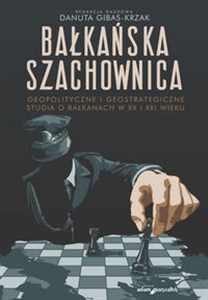 Obrazek Bałkańska szachownica Geopolityczne i geostrategiczne studia o Bałkanach w XX i XXI wieku