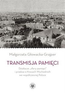 Obrazek Transmisja pamięci Działacze „sfery pamięci” i przekaz o Kresach Wschodnich we współczesnej Polsce