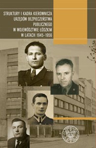 Picture of Struktury i kadra kierownicza urzędów bezpieczeństwa publicznego w województwie łódzkim w latach 1945-1956