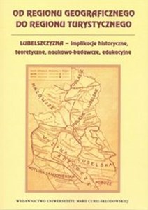 Picture of Od regionu geograficznego do regionu turystycznego Lubelszczyzna - implikacje historyczne, teoretyczne, naukowo-badawcze, edukacyjne
