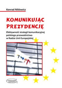 Obrazek Komunikując prezydencję Efektywność strategii komunikacyjnej polskiego przewodnictwa w Radzie Unii Europejskiej