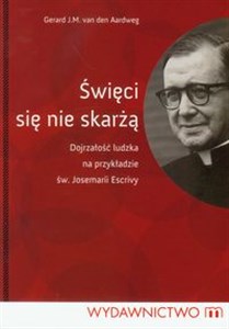 Obrazek Święci się nie skarżą Dojrzałośc ludzka na przykładzie św. Josemarii Escrivy