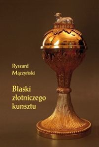 Obrazek Blaski złotniczego kunsztu Studia z dziejów rzemiosła artystycznego XVII i XVIII wieku