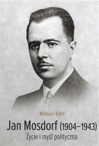 Picture of Jan Mosdorf (1904-1943). Życie i myśl polityczna