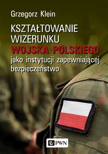 Picture of Kształtowanie wizerunku Wojska Polskiego jako instytucji zapewniającej bezpieczeństwo