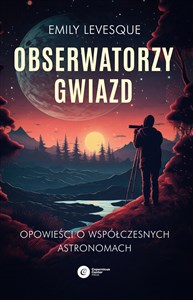 Picture of Obserwatorzy gwiazd Opowieści o współczesnych astronomach